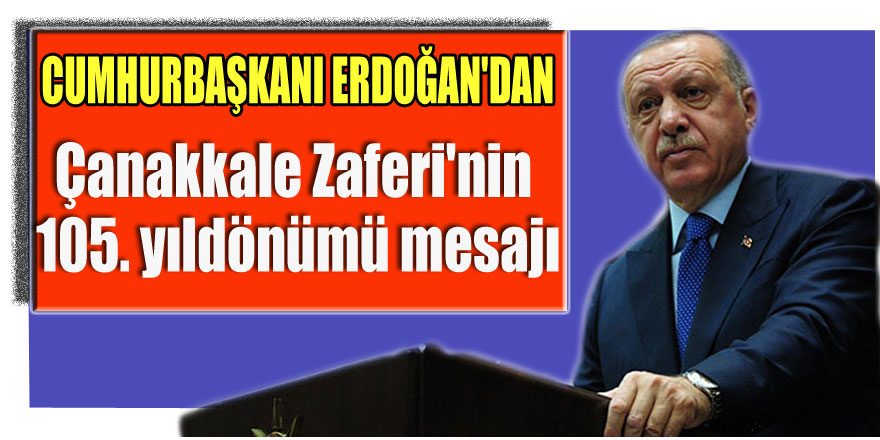 Cumhurbaşkanı Erdoğan'dan Çanakkale Zaferi'nin 105. yıldönümü mesajı