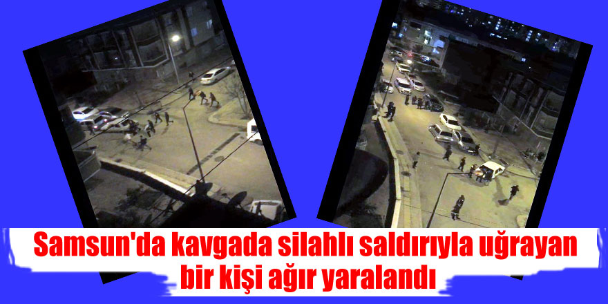 Samsun'da kavgada silahlı saldırıyla uğrayan bir kişi ağır yaralandı