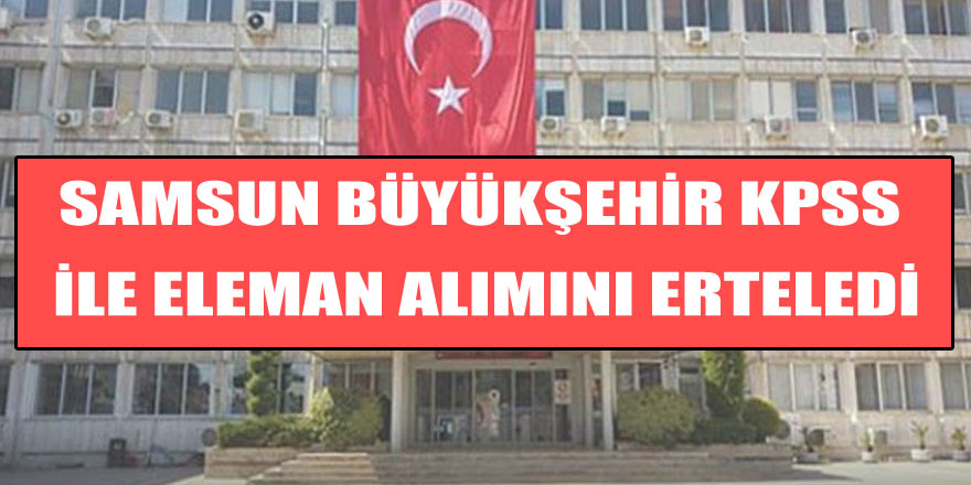 Samsun Büyükşehir KPSS ile eleman alımını erteledi