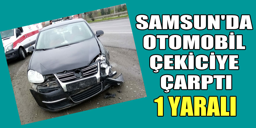 Samsun'da otomobil çekiciye çarptı: 1 yaralı