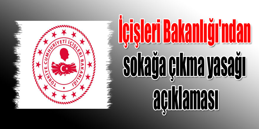 İçişleri Bakanlığı'ndan sokağa çıkma yasağı açıklaması