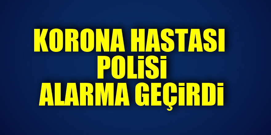 Samsun'da korona hastası polisi alarma geçirdi