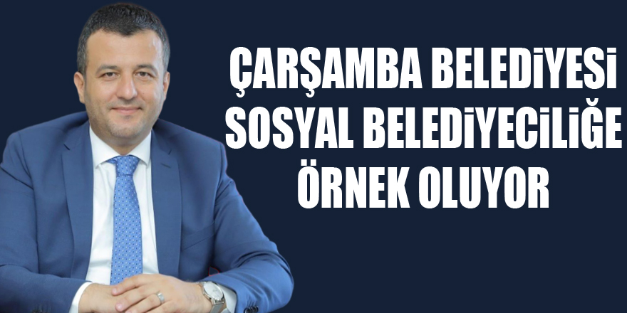 Çarşamba Belediyesi sosyal belediyeciliğe örnek oluyor