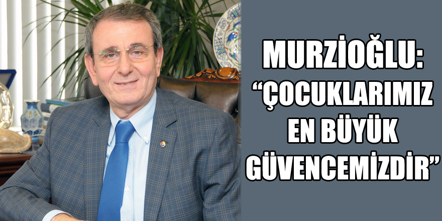 Murzioğlu: “Çocuklarımız en büyük güvencemizdir”