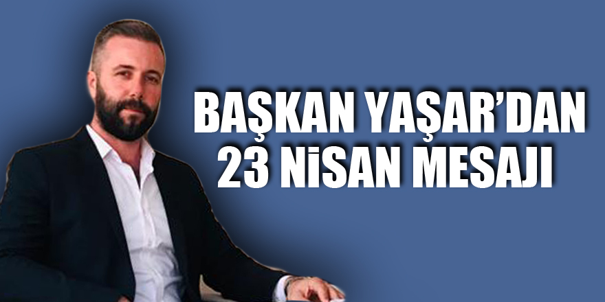 Başkan Yaşar’dan 23 Nisan mesajı