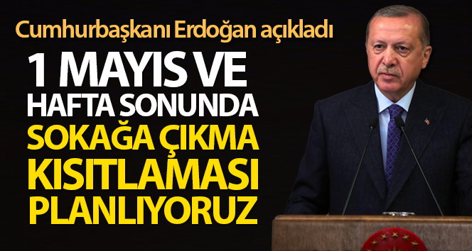 Cumhurbaşkanı Erdoğan: '1 Mayıs ve haftasonu sokağa çıkma kısıtlaması planlıyoruz'