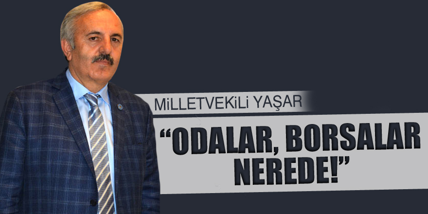 Milletvekili Yaşar, “Odalar, borsalar nerede!”