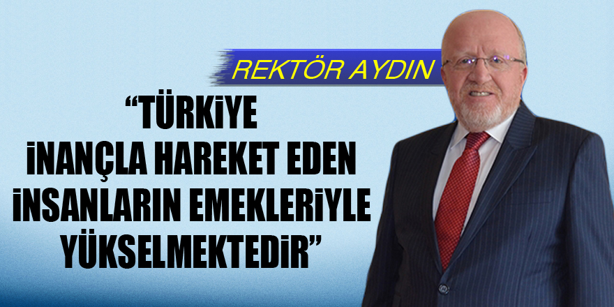 Rektör Aydın: “Türkiye inançla hareket eden insanların emekleriyle yükselmektedir”