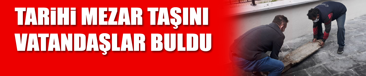 Tarihi mezar taşını vatandaşlar buldu 