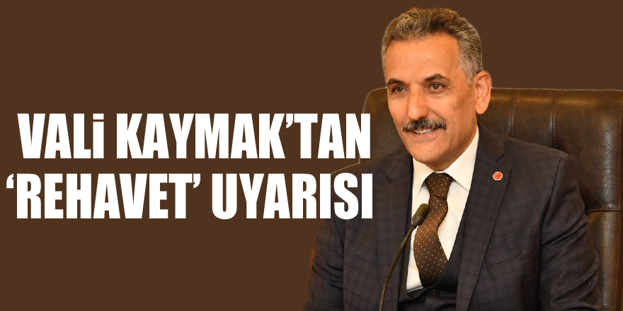 Vali Kaymak’tan ‘rehavet’ uyarısı