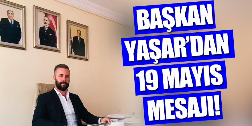 Başkan Yaşar’dan 19 Mayıs mesajı!