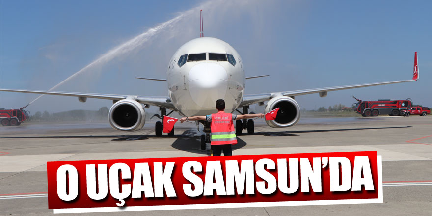 8 milyondan fazla kişinin bilet aldığı uçak Samsun’a indi 