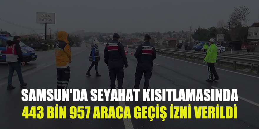 Samsun'da seyahat kısıtlamasında 443 bin 957 araca geçiş izni verildi
