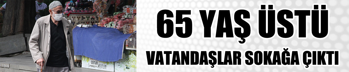 65 yaş üstü vatandaşlar sokağa çıktı