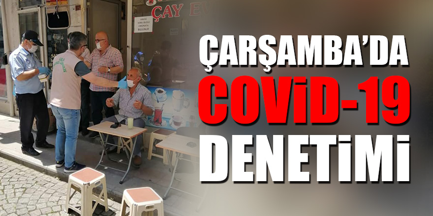 Çarşamba’da ‘COVİD-19’ denetimi