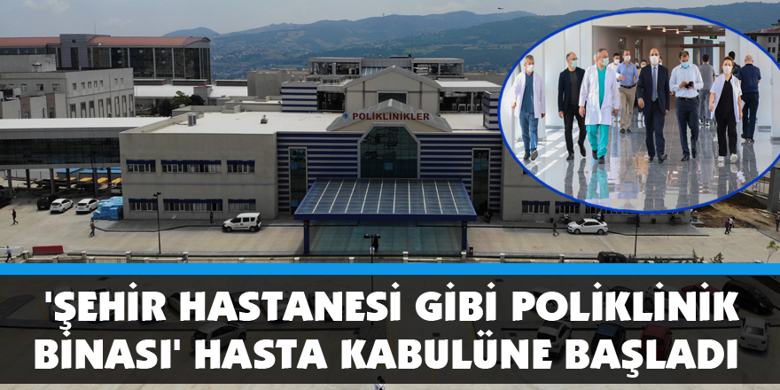  'Şehir hastanesi gibi poliklinik binası' hasta kabulüne başladı