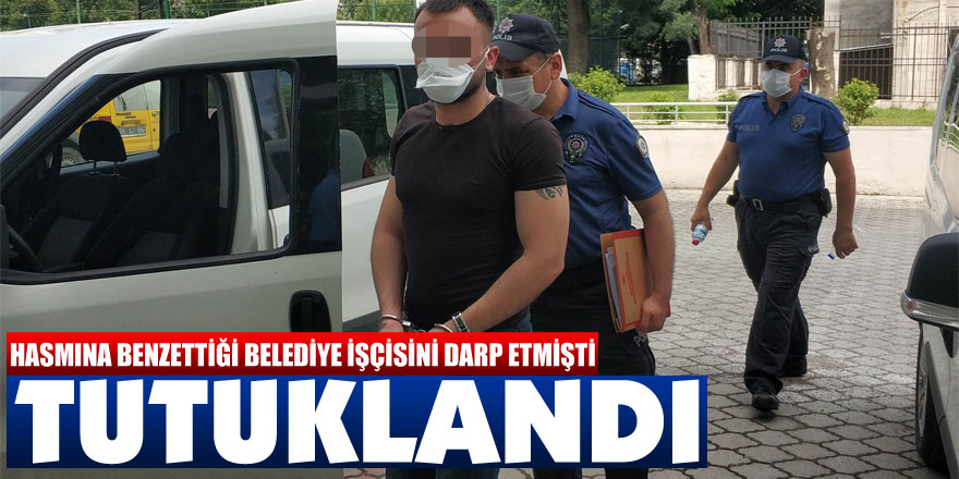 Hasmına benzettiği belediye işçisini darp eden genç tutuklandı