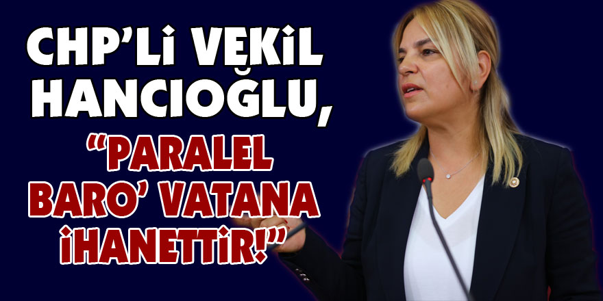 CHP’li Vekil Hancıoğlu, “Paralel Baro’ vatana ihanettir!”