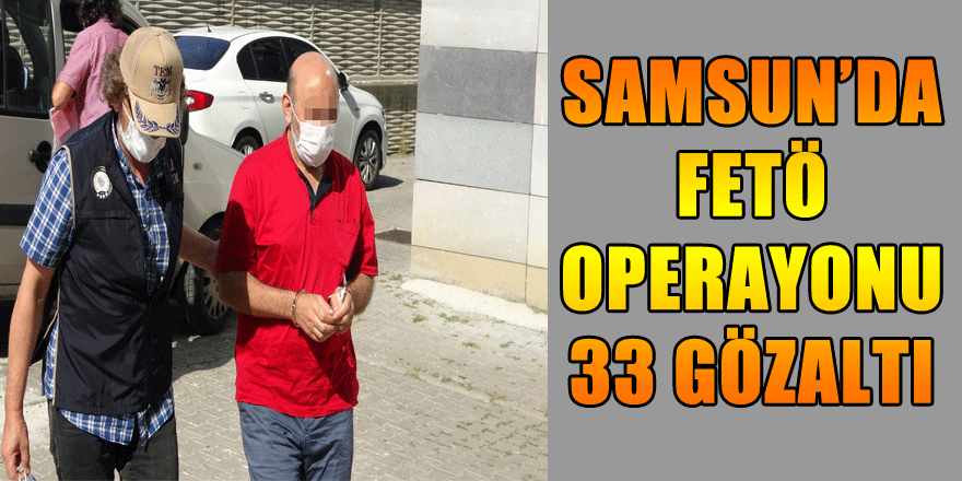 Samsun'da FETÖ'nün yeni yapılanmasına operasyon: 33 gözaltı