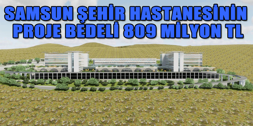 Samsun Şehir Hastanesinin proje bedeli 809 milyon TL