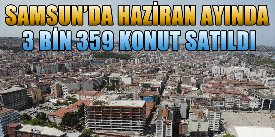 Samsun’da 2020 yılı Haziran ayında 3 bin 359 konut satıldı