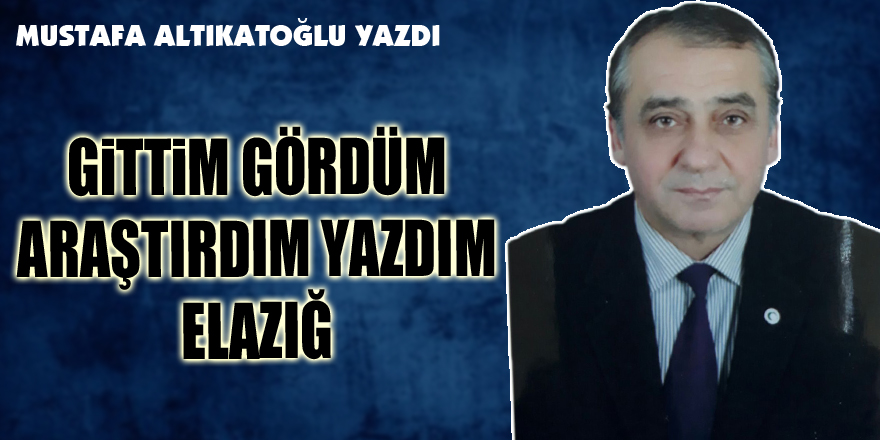 Gittim gördüm araştırdım yazdım Elazığ