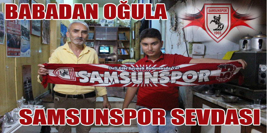 BABADAN OĞULA SAMSUNSPOR SEVDASI