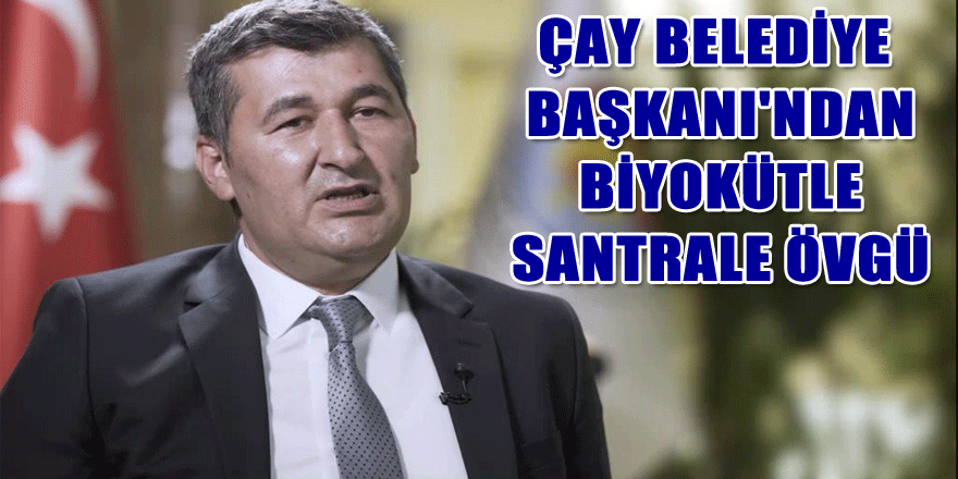 Çay Belediye Başkanı'ndan Biyokütle santrale övgü