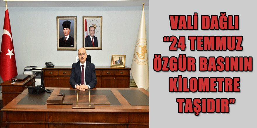 Vali Dağlı: “24 Temmuz özgür basının kilometre taşıdır”