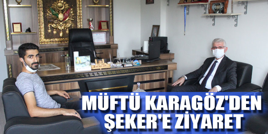 MÜFTÜ KARAGÖZ'DEN ŞEKER'E ZİYARET