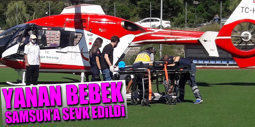 Yanan bebek ambulans helikopterle Samsun’a sevk edildi