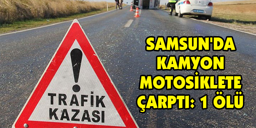 Samsun'da kamyon motosiklete çarptı: 1 ölü