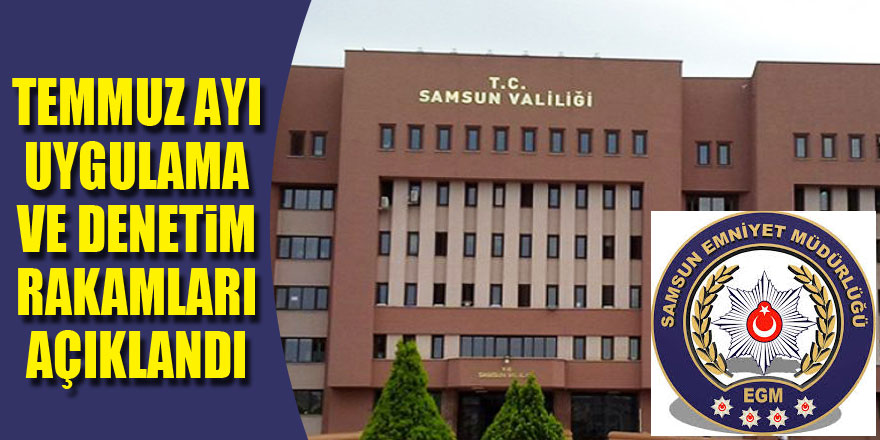 Samsun Valiliği, İl Emniyet Müdürlüğünün temmuz ayı uygulama ve denetim rakamlarını açıkladı