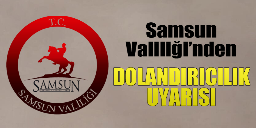 Samsun Valiliği’nden dolandırıcılık uyarısı