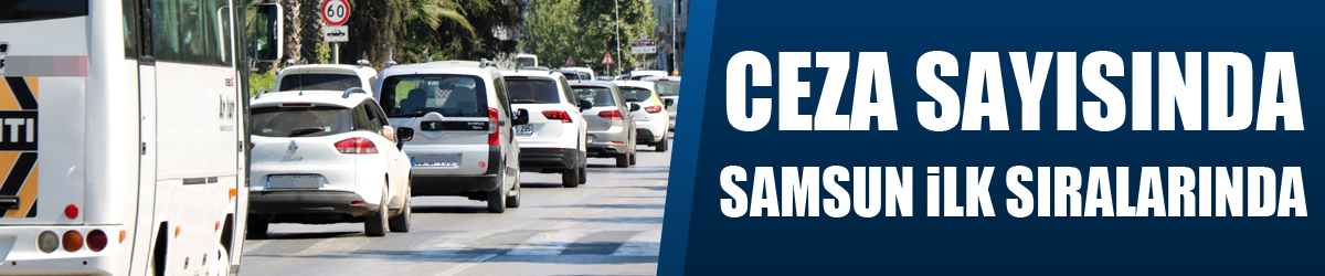 Fahri trafik müfettişlerinin yazdığı ceza sayısında Samsun Türkiye’nin ilk sıralarında