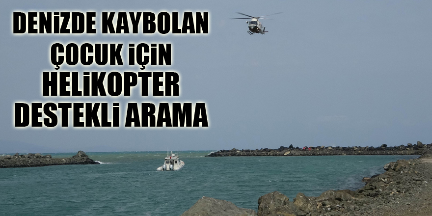 Denizde kaybolan 17 yaşındaki çocuk için helikopter destekli arama