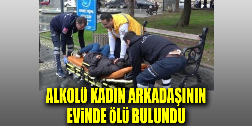 Anıt Park'ta içki içip sızan genç kadın arkadaşının evinde ölü bulundu