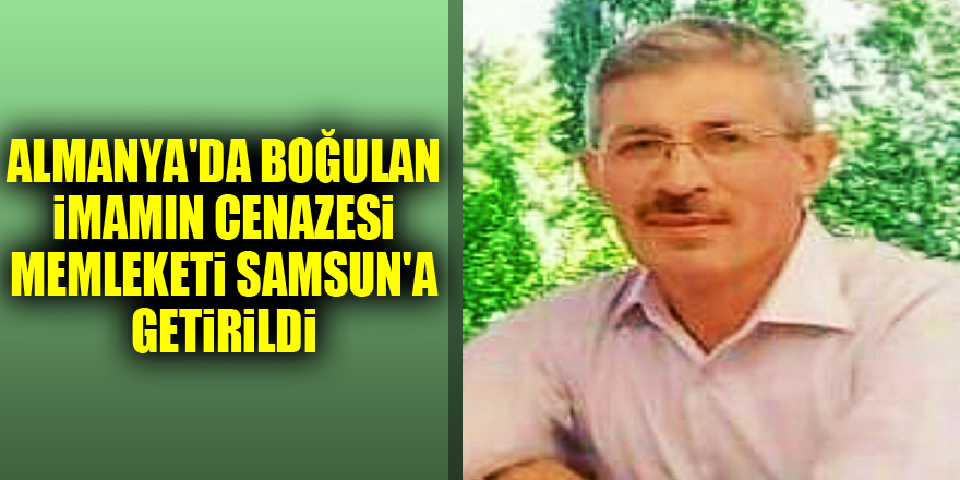 Almanya'da boğulan imamın cenazesi memleketi Samsun'a getirildi