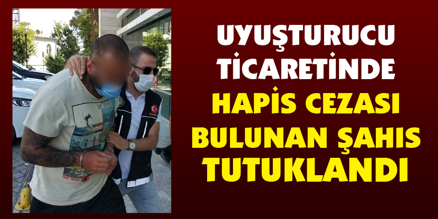 Uyuşturucu ticaretinde hapis cezası bulunan şahıs tutuklandı