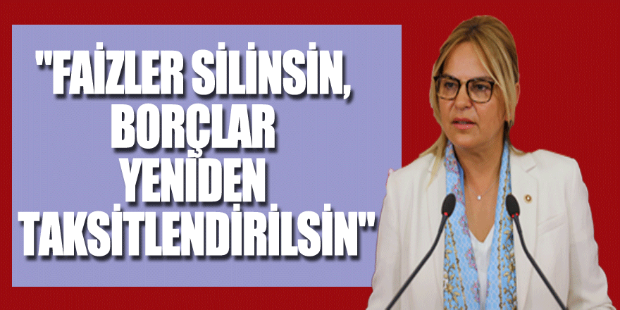 "Faizler silinsin, borçlar yeniden taksitlendirilsin"