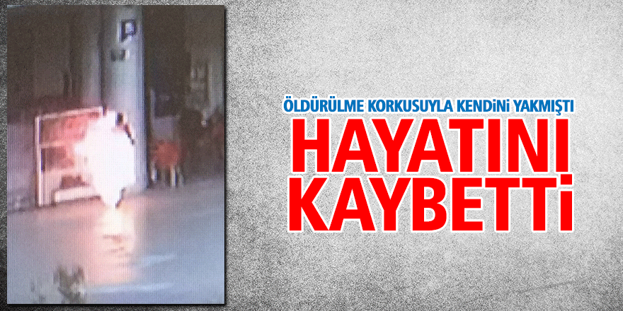 Öldürülme korkusuyla kendini yakan genç hayatını kaybetti