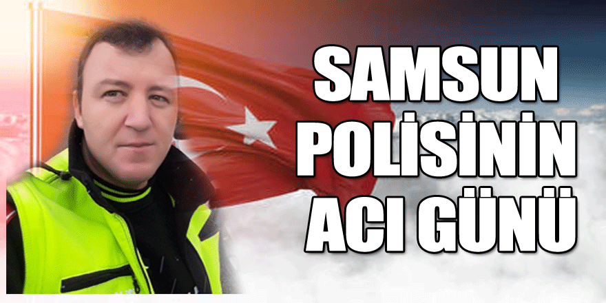 Samsun polisinin acı günü