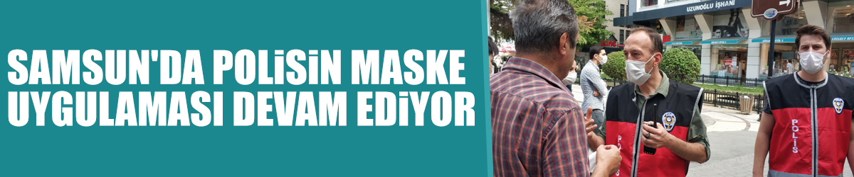 Samsun'da polisin maske uygulaması devam ediyor
