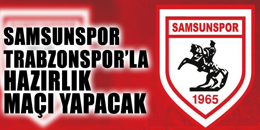 Samsunspor Trabzonspor’la hazırlık maçı yapacak