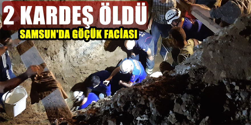 Samsun'da göçük faciası: 2 kardeş öldü 