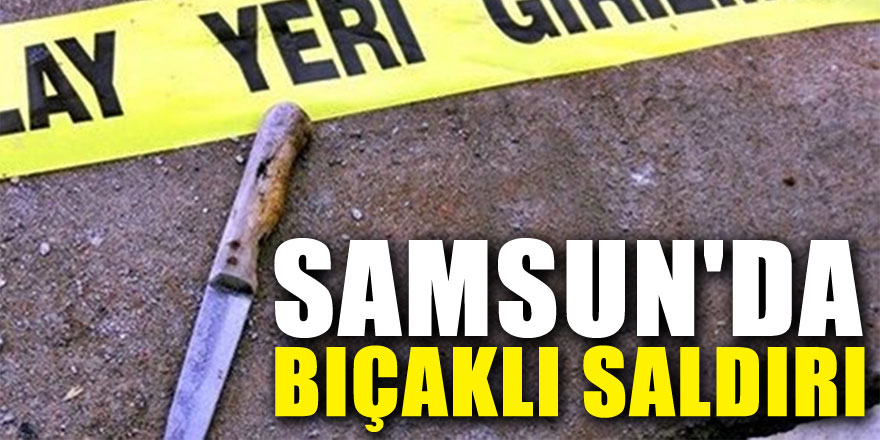 Samsun'da bıçaklı saldırı: 1 yaralı 