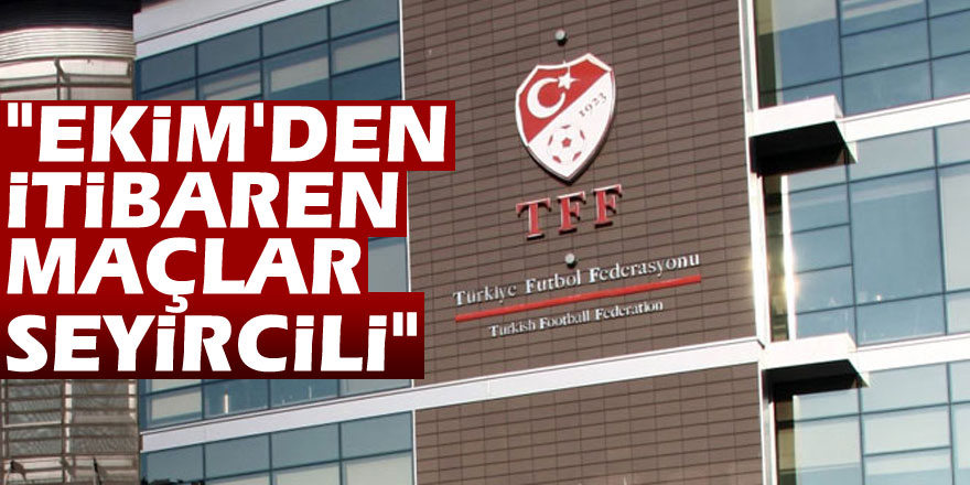 "Ekim'den itibaren maçlar seyircili"