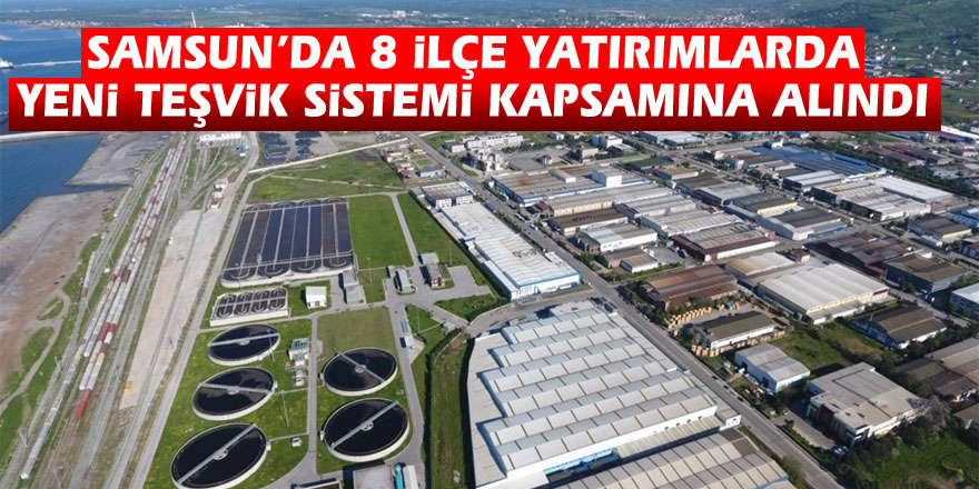 Samsun’da 8 ilçe yatırımlarda yeni teşvik sistemi kapsamına alındı