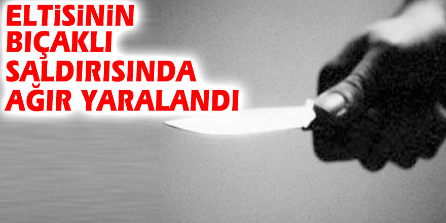 Eltisinin bıçaklı saldırısında ağır yaralandı