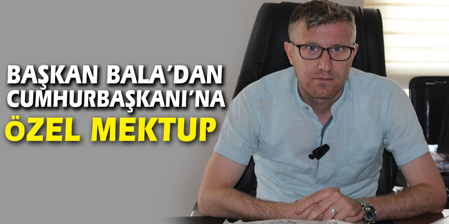 Başkan Bala’dan Cumhurbaşkanı’na özel mektup